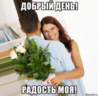 добрый день! радость моя!
