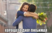  хорошего дня! любимая
