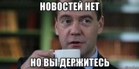 новостей нет но вы держитесь