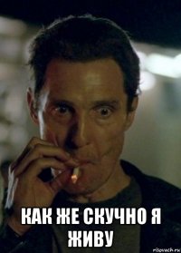  как же скучно я живу