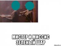  мистер и миссис зеленый шар