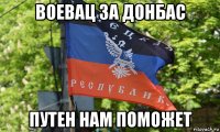 воевац за донбас путен нам поможет