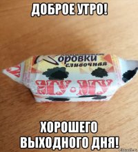 доброе утро! хорошего выходного дня!