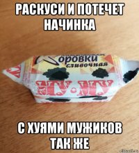 раскуси и потечет начинка с хуями мужиков так же