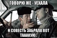 говорю же - уехала и совесть забрала вот тааакую..