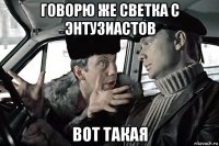 говорю же светка с энтузиастов вот такая