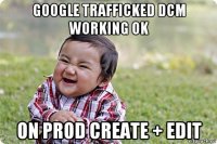 google trafficked dcm working ok on prod create + edit