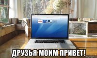  друзья моим привет!