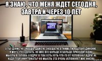 я знаю, что меня ждет сегодня, завтра и через 10 лет а ты, денис, не знаешь. даже не знаешь, не отниму ли я у тебя единение. я могу это сделать. но мне все больше и больше приходит одна мысль в голову: а вдруг в тебе есть хоть что-то от человека? вдруг не надо тебя уничтожать? но мысль эта очень усложняет мне жизнь