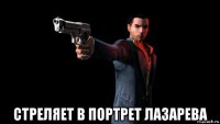  стреляет в портрет лазарева