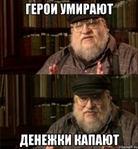 герои умирают денежки капают