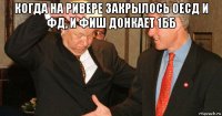 когда на ривере закрылось оесд и фд, и фиш донкает 1бб 