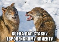  когда дал ставку европейскому клиенту