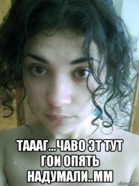  таааг...чаво эт тут гои опять надумали..мм
