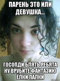 парень это или девушка... госопди блять ребята ну врубите фантазию ёлки палки