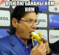 я люлю бананы ням ням 