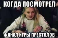 когда посмотрел финал игры престолов