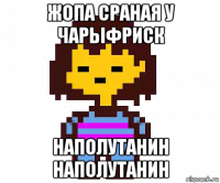 жопа сраная у чарыфриск наполутанин наполутанин