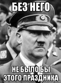 без него не было бы этого праздника