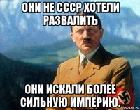 они не ссср хотели развалить они искали более сильную империю.