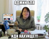 админ бля иди нахуйще!!!