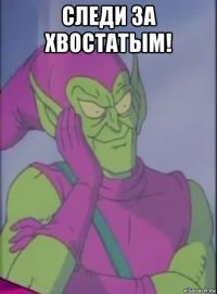 следи за хвостатым! 