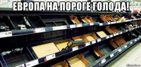 европа на пороге голода! 