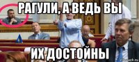 рагули, а ведь вы их достойны