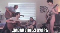  давай любэ хуярь