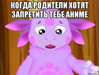 когда родители хотят запретить тебе аниме 