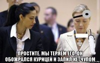  простите. мы теряем его. он обожрался курицей и запил кетчупом