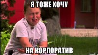 я тоже хочу на корпоратив