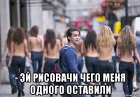  - эй рисовачи чего меня одного оставили