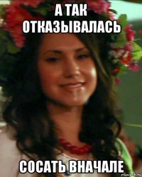 а так отказывалась сосать вначале