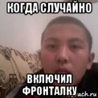 когда случайно включил фронталку