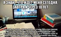 я знаю, что ждет меня сегодня, завтра и через 10 лет а ты, денис, не знаешь. даже не знаешь, не отниму ли я у тебя единение. я могу это сделать. но мне все больше и больше приходит одна мысль в голову: а вдруг в тебе есть хоть что-то от человека? вдруг не надо тебя уничтожать? но мысль эта очень усложняет мне жизнь