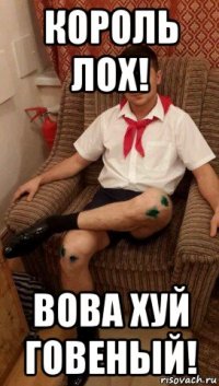король лох! вова хуй говеный!
