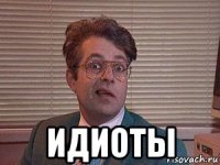  идиоты