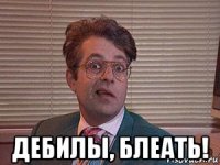  дебилы, блеать!