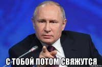 с тобой потом свяжутся