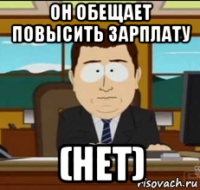 он обещает повысить зарплату (нет)