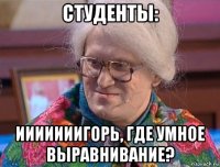 студенты: ииииииигорь, где умное выравнивание?
