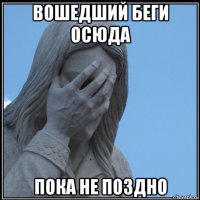 вошедший беги осюда пока не поздно