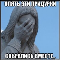 опять эти придурки собрались вместе..