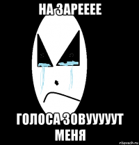 на зарееее голоса зовууууут меня