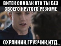 витек спивак кто ты без своего крутого резюме охранник,грузчик итд.