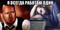 я всегда работаю один 