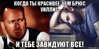 когда ты красивее, чем брюс уиллис и тебе завидуют все!