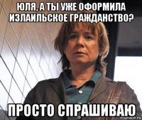 юля, а ты уже оформила излаильское гражданство? просто спрашиваю