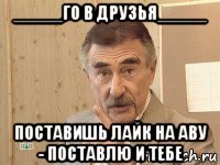 _____го в друзья_____ поставишь лайк на аву - поставлю и тебе